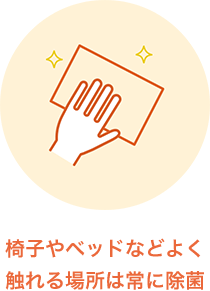 椅子やベッドなどよく触れる場所は常に除菌
